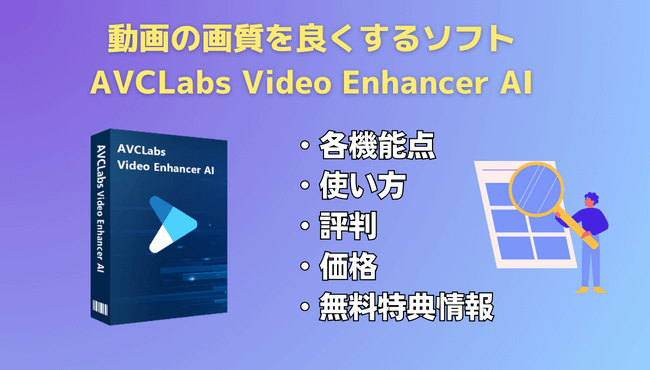 動画の画質を良くするソフトAVCLabs Video Enhancer AIはどう？使い方、評判、特典情報、全解説！