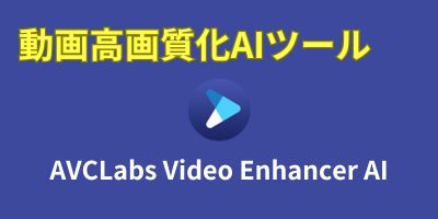 動画高画質化AIツールおすすめランキング-AVCLabs Video Enhancer AI